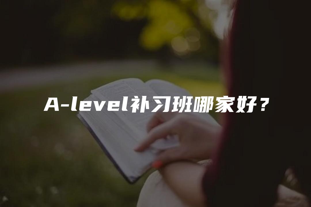 A-level补习班哪家好？