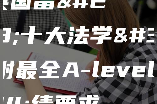 盘点英国留学十大法学院，附最全A-level成绩要求