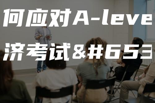 如何应对A-level经济考试？