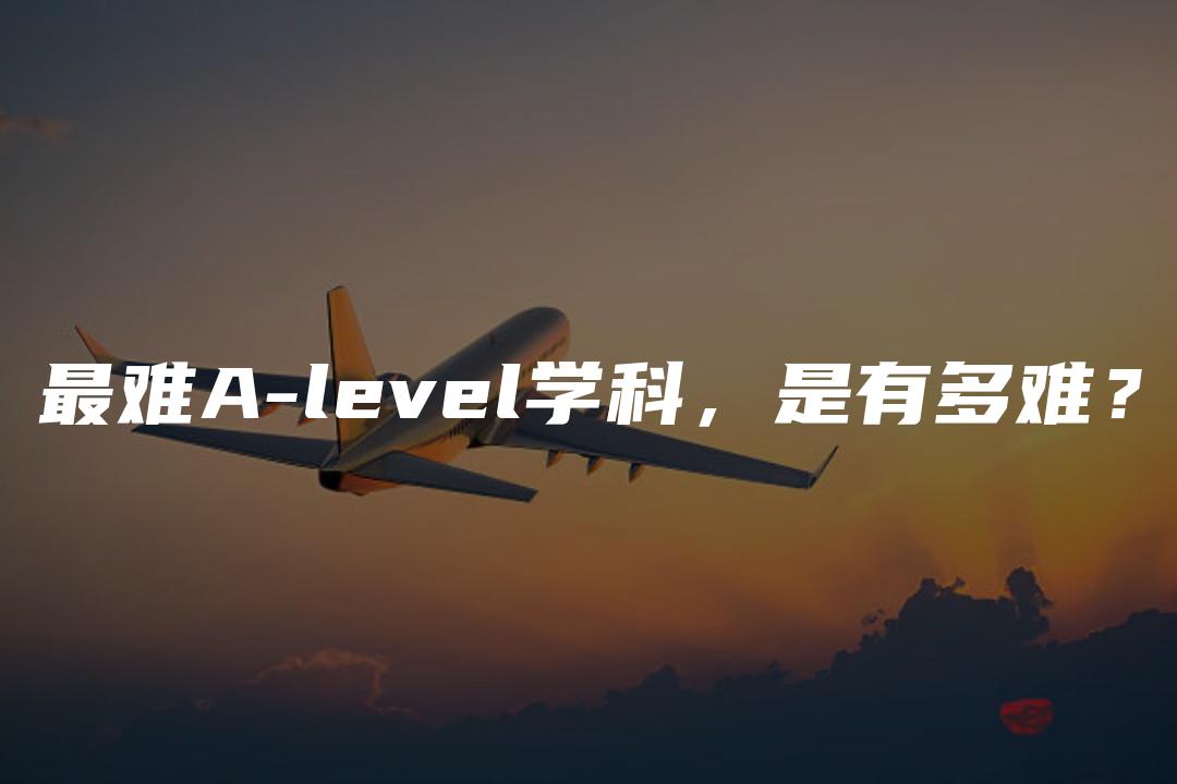 最难A-level学科，是有多难？