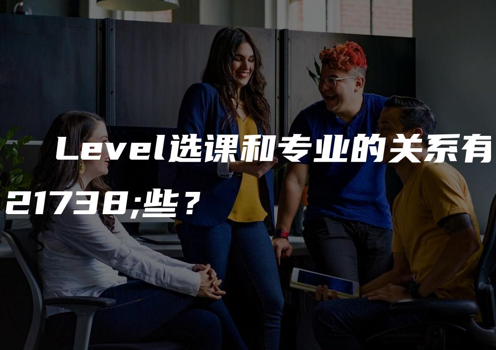 A  Level选课和专业的关系有哪些？