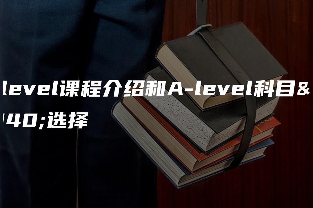 A-level课程介绍和A-level科目的选择