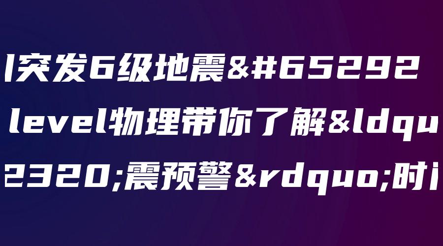 四川突发6级地震，A level物理带你了解“地震预警”时间差