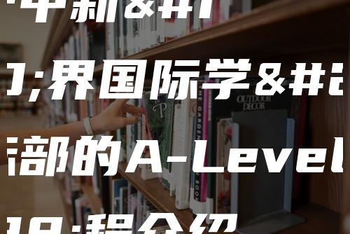 贵阳一中新世界国际学校国际部的A-Level课程介绍