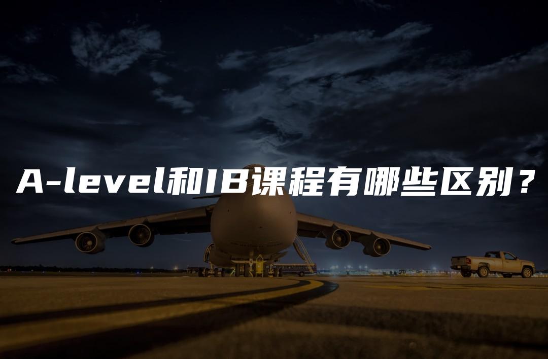 A-level和IB课程有哪些区别？